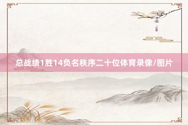 总战绩1胜14负名秩序二十位体育录像/图片
