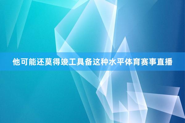 他可能还莫得竣工具备这种水平体育赛事直播
