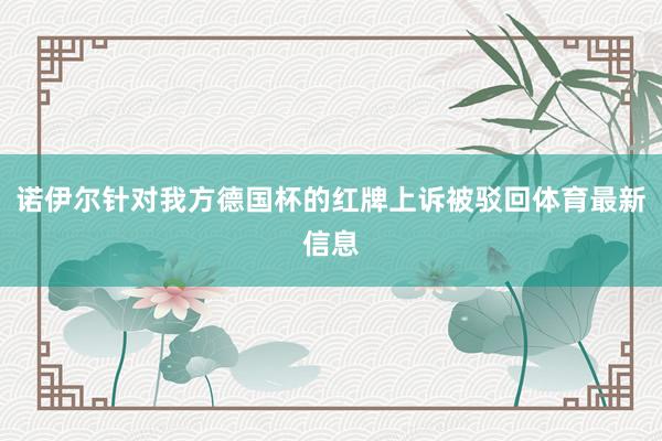 诺伊尔针对我方德国杯的红牌上诉被驳回体育最新信息
