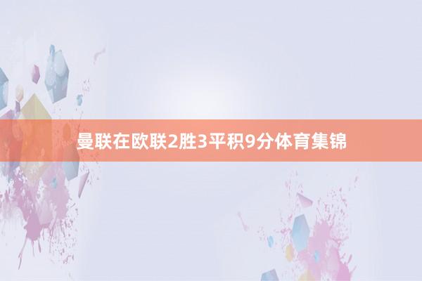 曼联在欧联2胜3平积9分体育集锦