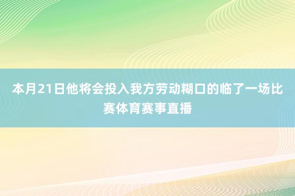 本月21日他将会投入我方劳动糊口的临了一场比赛体育赛事直播