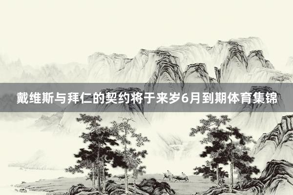 戴维斯与拜仁的契约将于来岁6月到期体育集锦