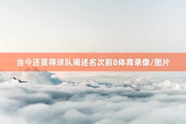 当今还莫得球队阐述名次前8体育录像/图片