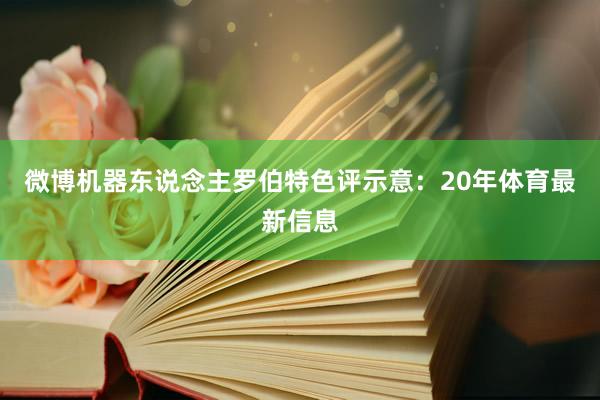 微博机器东说念主罗伯特色评示意：20年体育最新信息