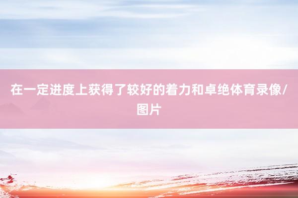 在一定进度上获得了较好的着力和卓绝体育录像/图片
