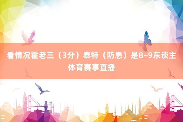 看情况霍老三（3分）泰特（防患）是8~9东谈主体育赛事直播