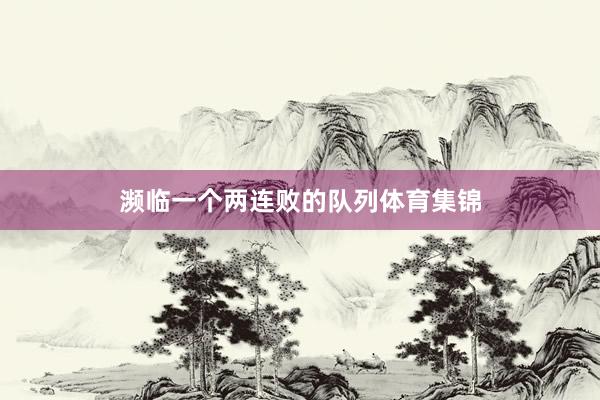 濒临一个两连败的队列体育集锦