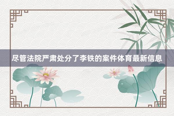 尽管法院严肃处分了李铁的案件体育最新信息