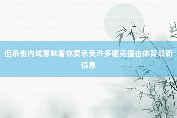 但杀伤内线意味着你要承受许多躯壳撞击体育最新信息