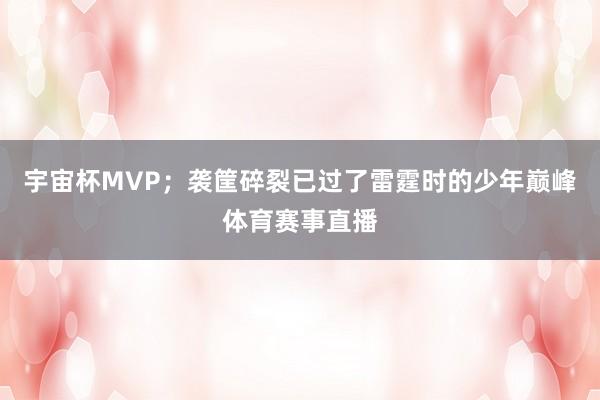 宇宙杯MVP；袭筐碎裂已过了雷霆时的少年巅峰体育赛事直播
