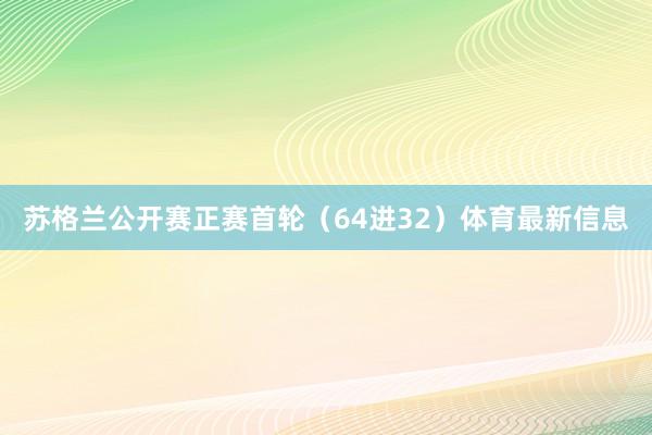 苏格兰公开赛正赛首轮（64进32）体育最新信息