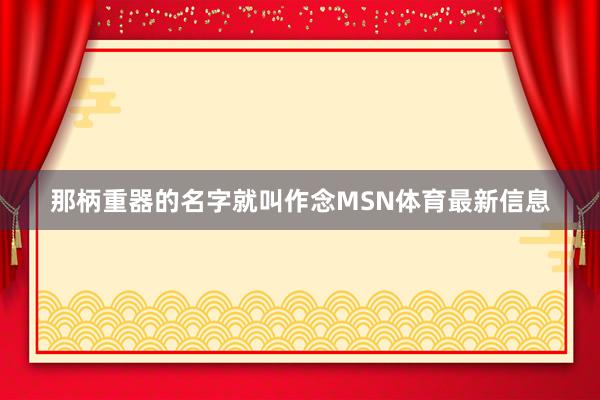 那柄重器的名字就叫作念MSN体育最新信息