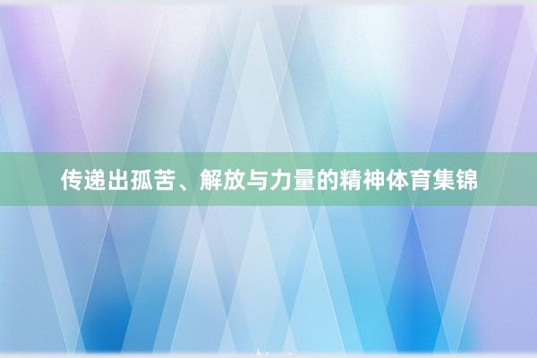 传递出孤苦、解放与力量的精神体育集锦