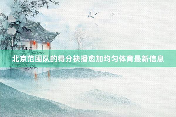 北京范围队的得分袂播愈加均匀体育最新信息