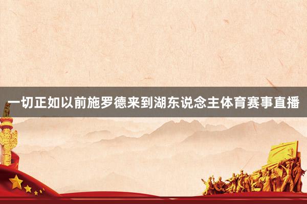 一切正如以前施罗德来到湖东说念主体育赛事直播