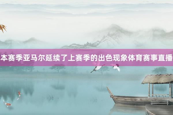 本赛季亚马尔延续了上赛季的出色现象体育赛事直播