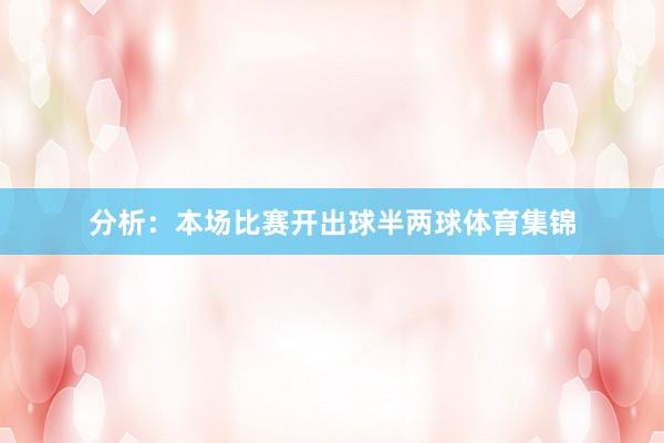 分析：本场比赛开出球半两球体育集锦