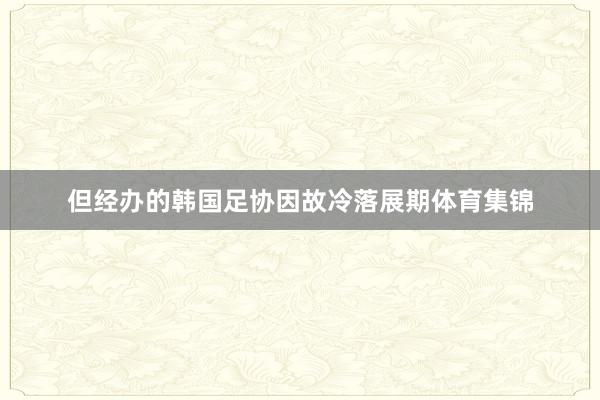 但经办的韩国足协因故冷落展期体育集锦