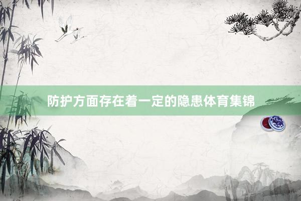 防护方面存在着一定的隐患体育集锦