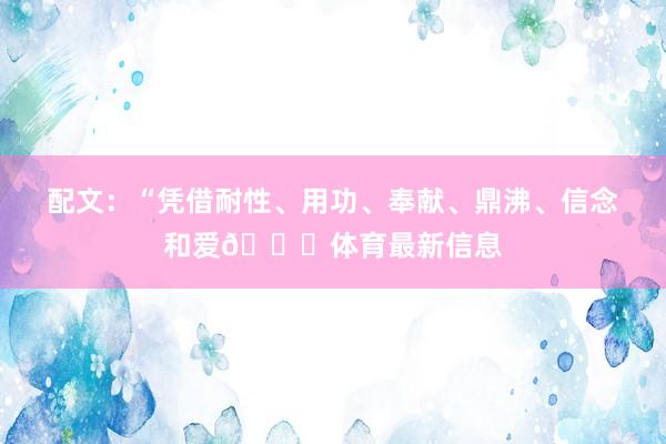 配文：“凭借耐性、用功、奉献、鼎沸、信念和爱💜体育最新信息