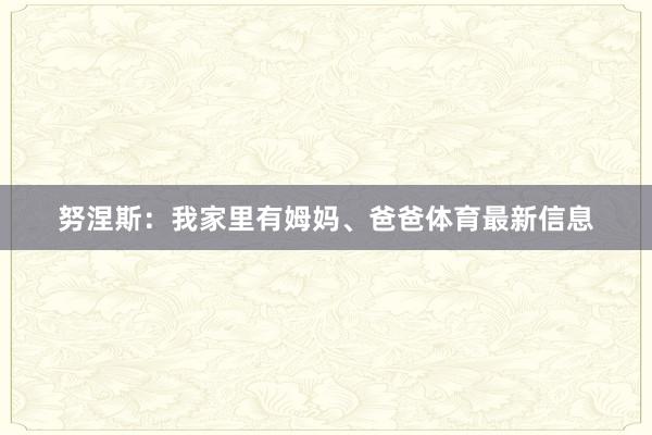 努涅斯：我家里有姆妈、爸爸体育最新信息
