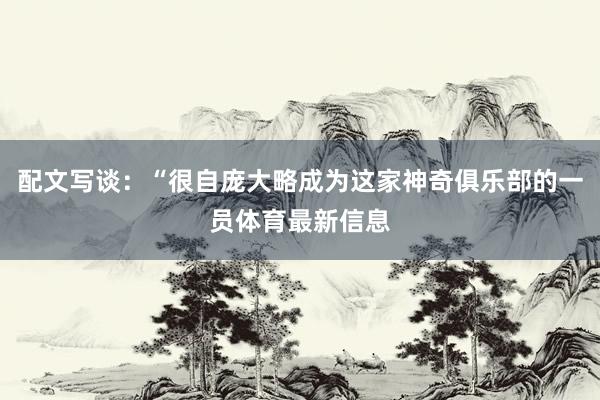 配文写谈：“很自庞大略成为这家神奇俱乐部的一员体育最新信息