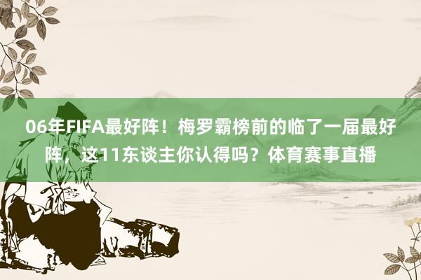 06年FIFA最好阵！梅罗霸榜前的临了一届最好阵，这11东谈主你认得吗？体育赛事直播