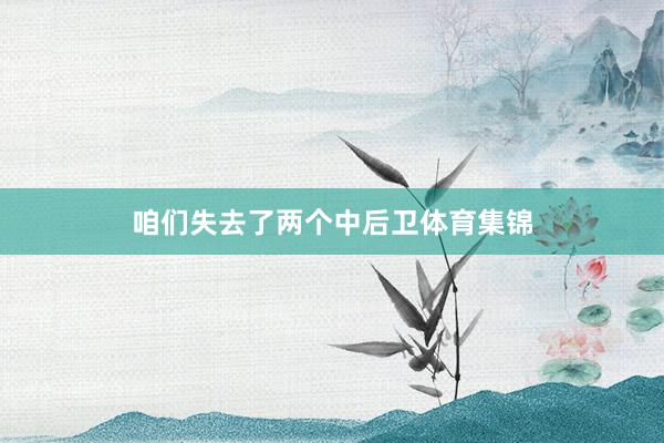 咱们失去了两个中后卫体育集锦