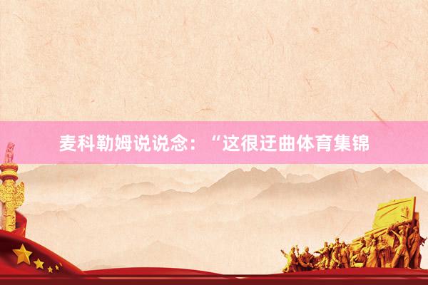 麦科勒姆说说念：“这很迂曲体育集锦