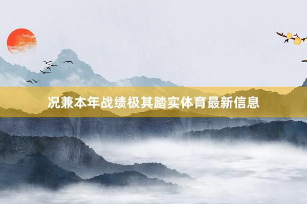 况兼本年战绩极其踏实体育最新信息
