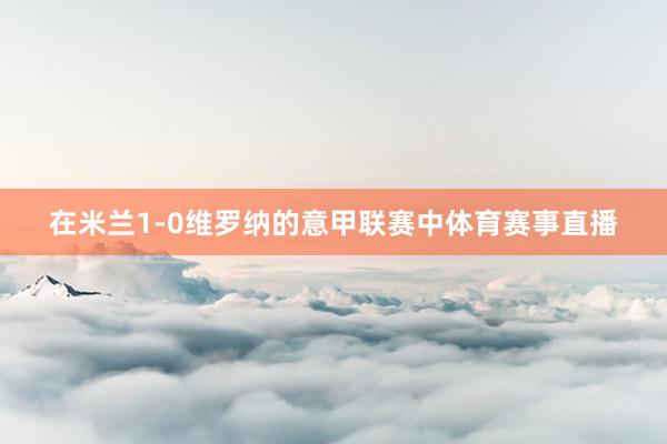 在米兰1-0维罗纳的意甲联赛中体育赛事直播