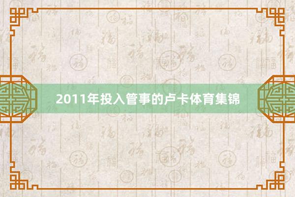 2011年投入管事的卢卡体育集锦