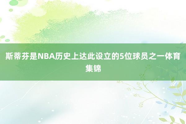 斯蒂芬是NBA历史上达此设立的5位球员之一体育集锦
