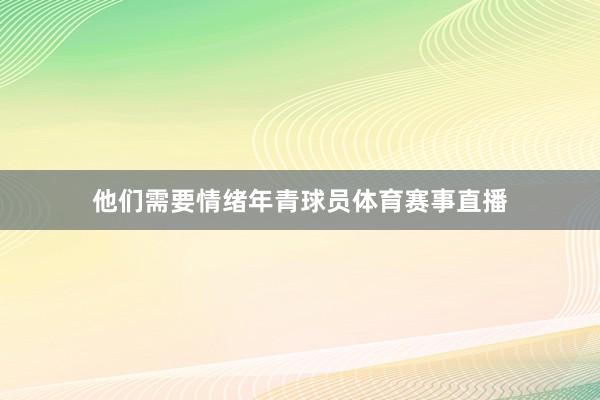 他们需要情绪年青球员体育赛事直播