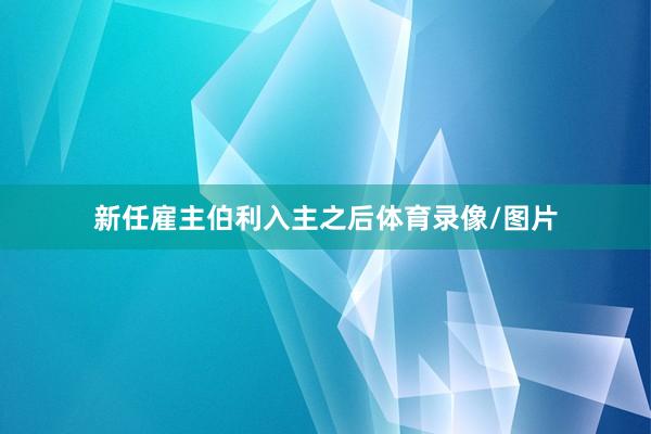 新任雇主伯利入主之后体育录像/图片