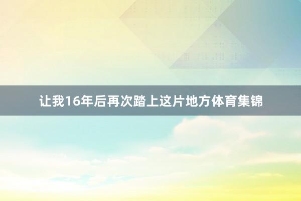 让我16年后再次踏上这片地方体育集锦
