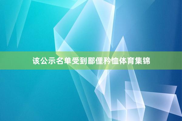 该公示名单受到鄙俚矜恤体育集锦