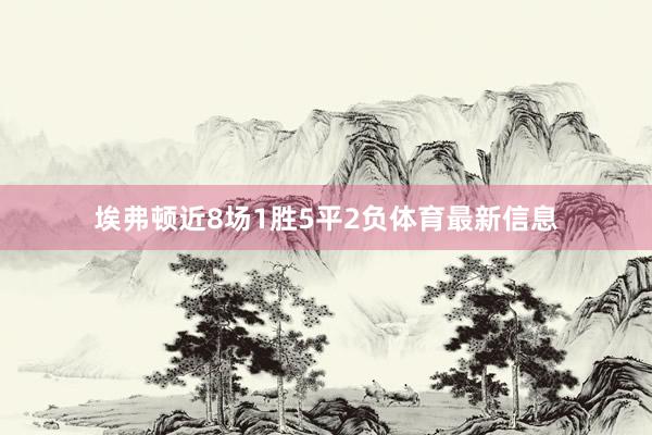 埃弗顿近8场1胜5平2负体育最新信息