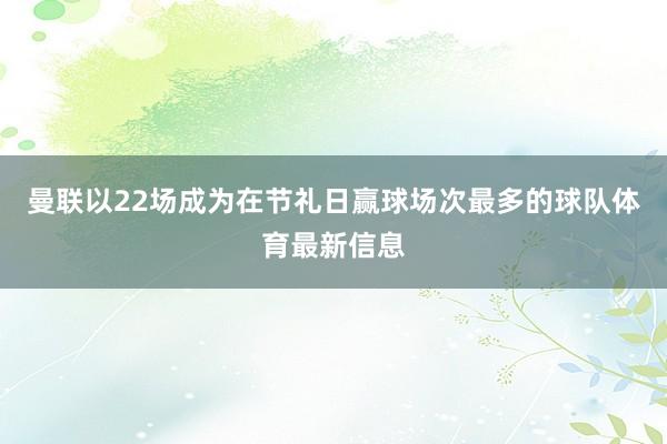 曼联以22场成为在节礼日赢球场次最多的球队体育最新信息