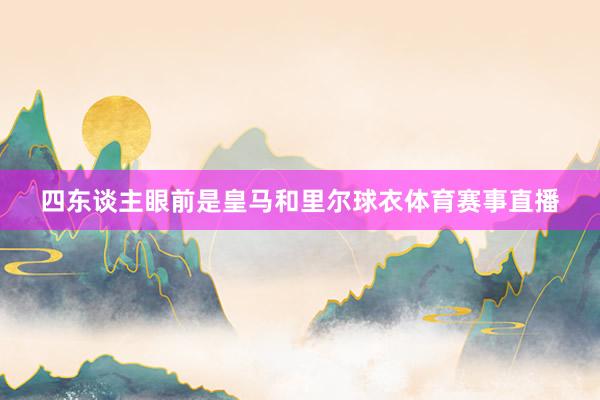 四东谈主眼前是皇马和里尔球衣体育赛事直播