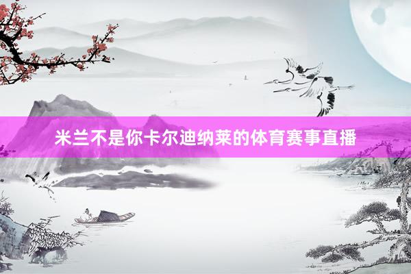 米兰不是你卡尔迪纳莱的体育赛事直播