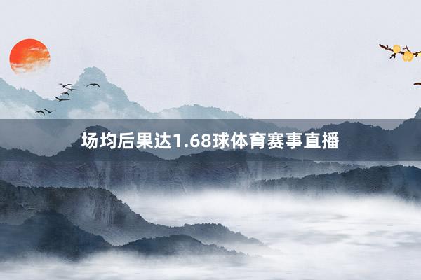 场均后果达1.68球体育赛事直播