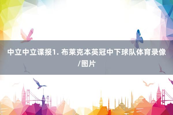 中立　　中立谍报　　1. 布莱克本英冠中下球队体育录像/图片