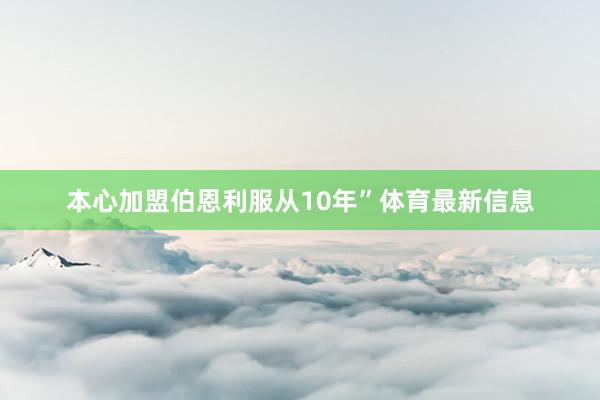 本心加盟伯恩利服从10年”体育最新信息