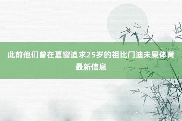 此前他们曾在夏窗追求25岁的祖比门迪未果体育最新信息