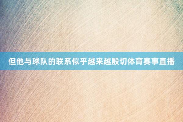 但他与球队的联系似乎越来越殷切体育赛事直播