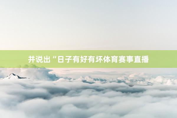 并说出“日子有好有坏体育赛事直播