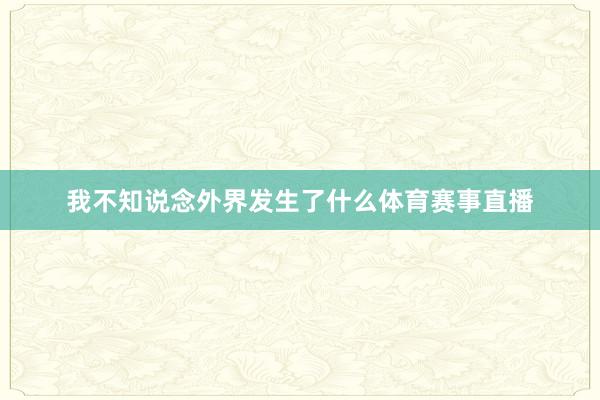 我不知说念外界发生了什么体育赛事直播
