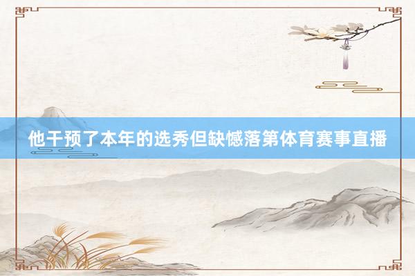 他干预了本年的选秀但缺憾落第体育赛事直播
