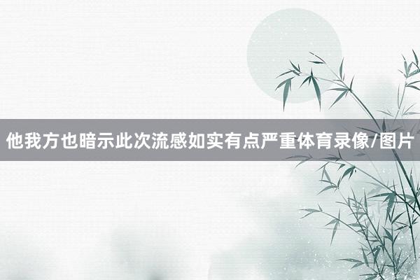 他我方也暗示此次流感如实有点严重体育录像/图片